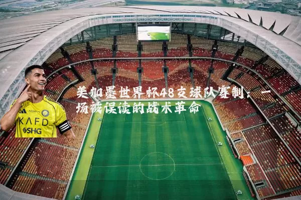 美加墨世界杯48支球队赛制：一场被误读的战术革命