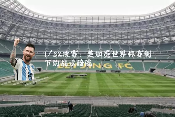 1/32决赛:美加墨世界杯赛制下的战术暗流