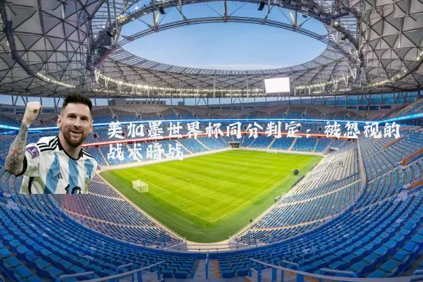 美加墨世界杯同分判定：被忽视的战术暗战