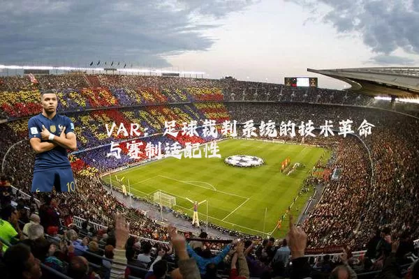 VAR:足球裁判系统的技术革命与赛制适配性