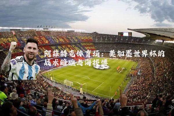 阿兹特克体育场:美加墨世界杯的战术暗礁与海拔博弈