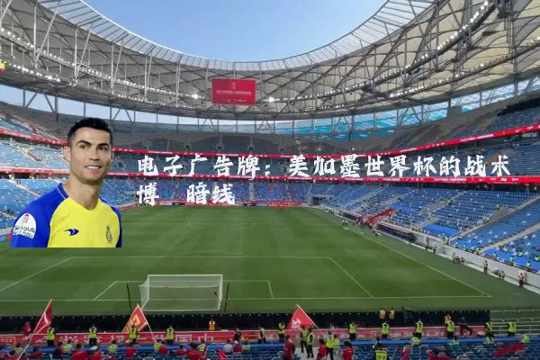 电子广告牌：美加墨世界杯的战术博弈暗线