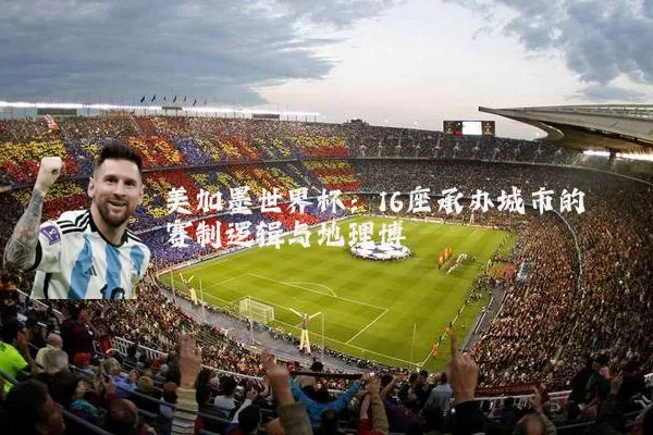 美加墨世界杯：16座承办城市的赛制逻辑与地理博弈