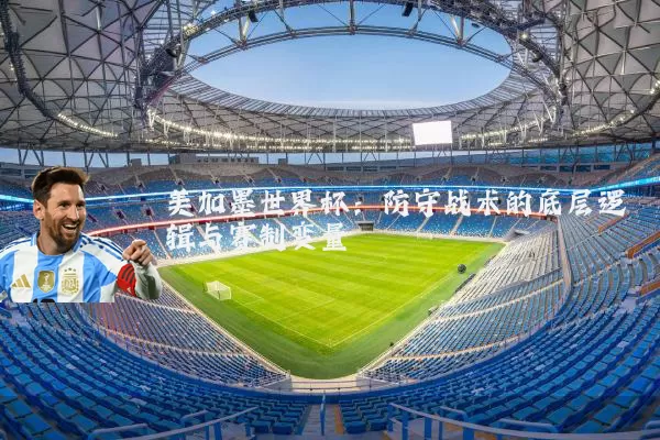美加墨世界杯：防守战术的底层逻辑与赛制变量