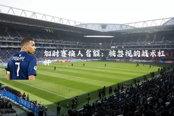 加时赛换人名额：被忽视的战术杠杆