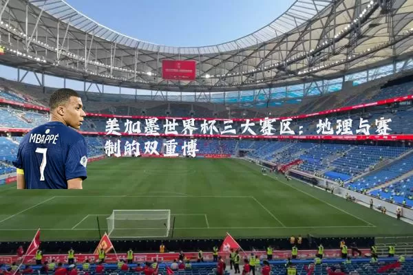 美加墨世界杯三大赛区：地理与赛制的双重博弈