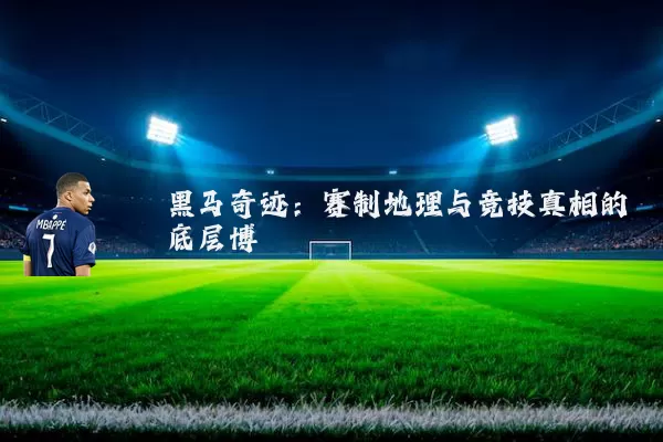 黑马奇迹:赛制地理与竞技真相的底层博弈